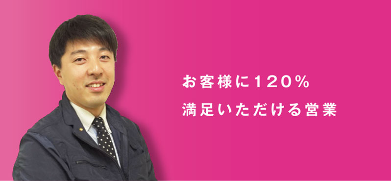 お客様に120％ 満足いただける営業