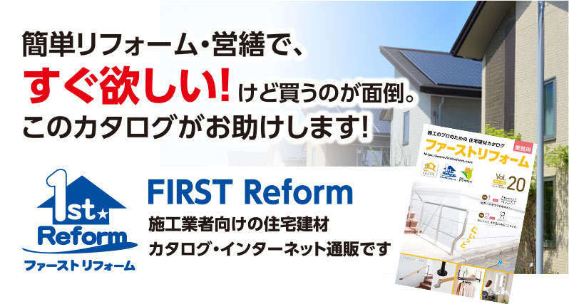 簡単リフォーム・営繕で、すぐ欲しい！けど買うのが面倒。このカタログがお助けします！FIRST Reform 施工業者向けの住宅建材カタログ・インターネット通販です。